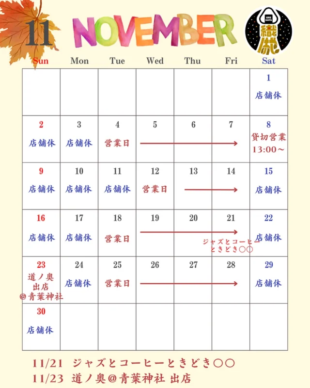 🍁織はやの11月営業カレンダー🍙✨

秋の空気がぐっと深まってきましたね🍂
11月も織はやは、心あたたまるおにぎりを握ってお待ちしています😊

🗓️【店舗営業日】
カレンダーをご参照ください🙂‍↕️✨

🎵【イベント出店・特別営業】
11/8　貸切営業（13:00〜）
11/21　“ジャズとコーヒーときどき○○”
11/23　道ノ奥＠青葉神社 出店⛩️

新しい出会いや発見にワクワクの11月。
おにぎり片手に、あたたかい季節の一日を一緒に過ごせたら嬉しいです🍙✨

#織はや #仙台おにぎり #宮城グルメ #11月カレンダー #青葉神社 #ジャズとコーヒーときどき