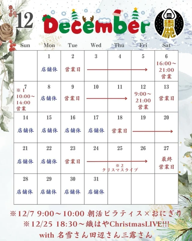 ＼🎄織はやの12月営業カレンダーです🎄／

今年ラストの1ヶ月。
感謝をぎゅっと握りしめて、
皆さんに“最高のおにぎり”をお届けします🍙✨

🎅【12月のイベント】

⭐ 12/7 朝活ピラティス × おにぎり
身体を整え、心も整い、おにぎりがさらに美味しくなる朝。
特別な時間をぜひ一緒に☀️

⭐ 12/25 織はやChristmas LIVE!!
18:30〜 名雪さん・田辺さん・三露さんと
“クリスマスの夜を彩る生演奏” をお届けします🎄🎶
おにぎり屋で音楽に包まれる、この日だけの体験を。

⸻

👋【年末のご挨拶（少し早めに）】

今年も本当にありがとうございました。
織はやを支えてくれた皆さんのおかげで、
たくさんの挑戦ができ、たくさんの笑顔に出会えました。

12月は、そんな感謝の気持ちを
ひとつひとつの“にぎり”に込めてお届けします。

2025年ラストスパート、
ぜひ織はやに遊びに来てくださいね🍙✨